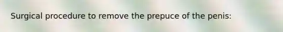 Surgical procedure to remove the prepuce of the penis: