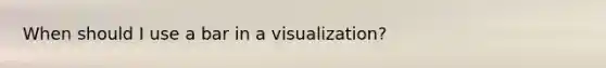 When should I use a bar in a visualization?