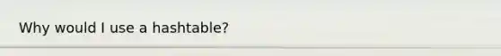 Why would I use a hashtable?