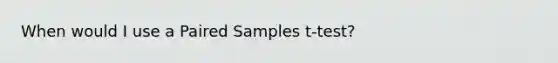 When would I use a Paired Samples t-test?