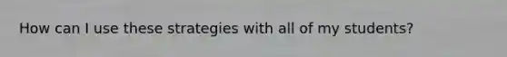 How can I use these strategies with all of my students?