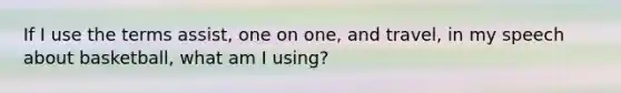 If I use the terms assist, one on one, and travel, in my speech about basketball, what am I using?