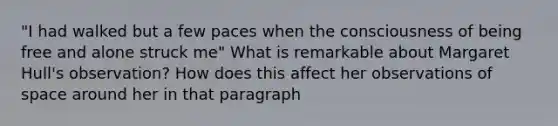 "I had walked but a few paces when the consciousness of being free and alone struck me" What is remarkable about Margaret Hull's observation? How does this affect her observations of space around her in that paragraph