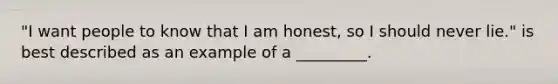 "I want people to know that I am honest, so I should never lie." is best described as an example of a _________.