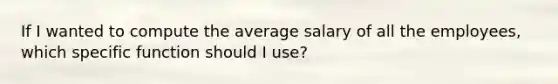 If I wanted to compute the average salary of all the employees, which specific function should I use?