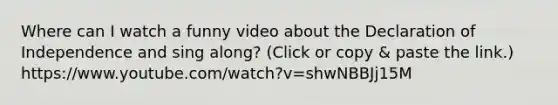 Where can I watch a funny video about the Declaration of Independence and sing along? (Click or copy & paste the link.) https://www.youtube.com/watch?v=shwNBBJj15M