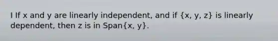 I If x and y are linearly independent, and if (x, y, z) is linearly dependent, then z is in Span(x, y).