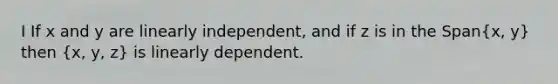 I If x and y are linearly independent, and if z is in the Span(x, y) then (x, y, z) is linearly dependent.