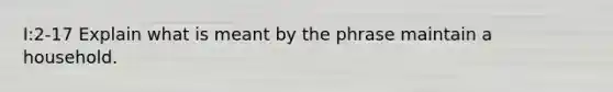 I:2-17 Explain what is meant by the phrase maintain a household.