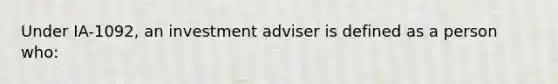 Under IA-1092, an investment adviser is defined as a person who: