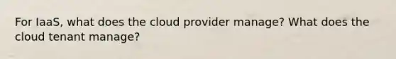 For IaaS, what does the cloud provider manage? What does the cloud tenant manage?