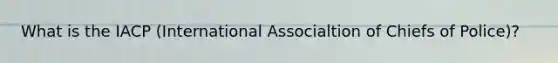 What is the IACP (International Associaltion of Chiefs of Police)?