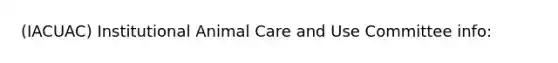 (IACUAC) Institutional Animal Care and Use Committee info: