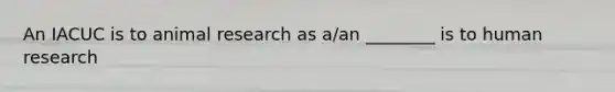 An IACUC is to animal research as a/an ________ is to human research