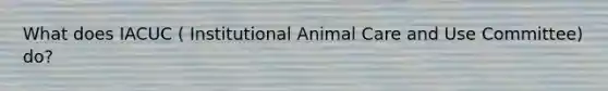 What does IACUC ( Institutional Animal Care and Use Committee) do?