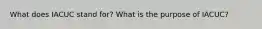 What does IACUC stand for? What is the purpose of IACUC?