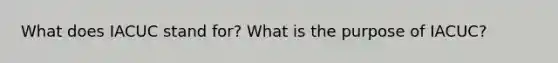 What does IACUC stand for? What is the purpose of IACUC?