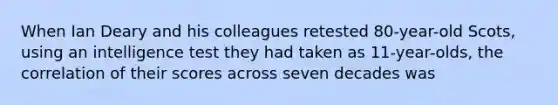 When Ian Deary and his colleagues retested 80-year-old Scots, using an intelligence test they had taken as 11-year-olds, the correlation of their scores across seven decades was