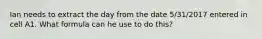 Ian needs to extract the day from the date 5/31/2017 entered in cell A1. What formula can he use to do this?
