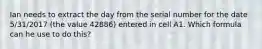 Ian needs to extract the day from the serial number for the date 5/31/2017 (the value 42886) entered in cell A1. Which formula can he use to do this?