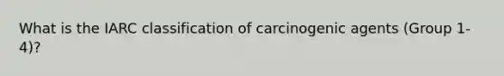 What is the IARC classification of carcinogenic agents (Group 1-4)?