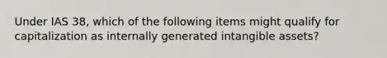 Under IAS 38, which of the following items might qualify for capitalization as internally generated intangible assets?