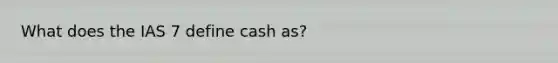 What does the IAS 7 define cash as?