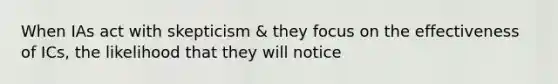 When IAs act with skepticism & they focus on the effectiveness of ICs, the likelihood that they will notice