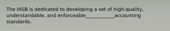 The IASB is dedicated to developing a set of high-quality, understandable, and enforceable____________accounting standards.
