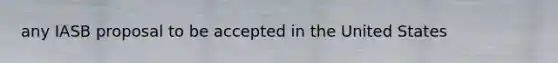 any IASB proposal to be accepted in the United​ States