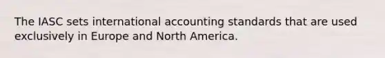 The IASC sets international accounting standards that are used exclusively in Europe and North America.