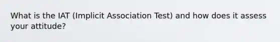 What is the IAT (Implicit Association Test) and how does it assess your attitude?