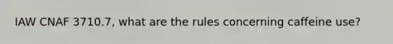 IAW CNAF 3710.7, what are the rules concerning caffeine use?