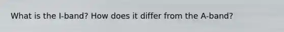 What is the I-band? How does it differ from the A-band?