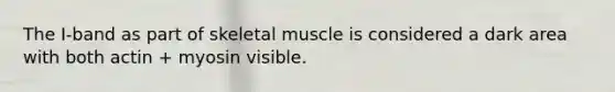 The I-band as part of skeletal muscle is considered a dark area with both actin + myosin visible.