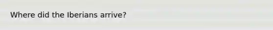 Where did the Iberians arrive?