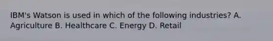 IBM's Watson is used in which of the following industries? A. Agriculture B. Healthcare C. Energy D. Retail