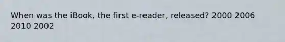 When was the iBook, the first e-reader, released? 2000 2006 2010 2002