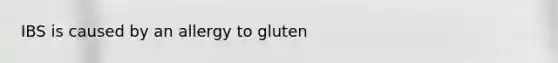 IBS is caused by an allergy to gluten