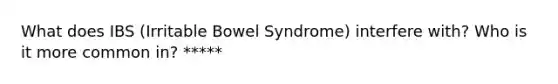 What does IBS (Irritable Bowel Syndrome) interfere with? Who is it more common in? *****