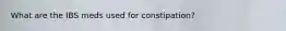 What are the IBS meds used for constipation?