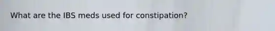 What are the IBS meds used for constipation?