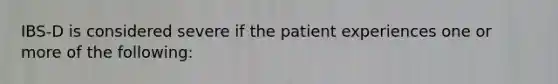 IBS-D is considered severe if the patient experiences one or more of the following: