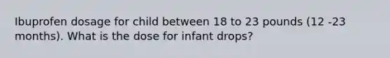 Ibuprofen dosage for child between 18 to 23 pounds (12 -23 months). What is the dose for infant drops?