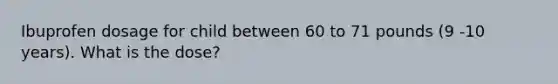 Ibuprofen dosage for child between 60 to 71 pounds (9 -10 years). What is the dose?
