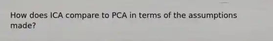 How does ICA compare to PCA in terms of the assumptions made?