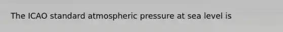 The ICAO standard atmospheric pressure at sea level is