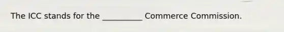 The ICC stands for the __________ Commerce Commission.