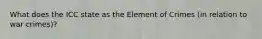 What does the ICC state as the Element of Crimes (in relation to war crimes)?