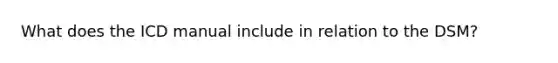 What does the ICD manual include in relation to the DSM?